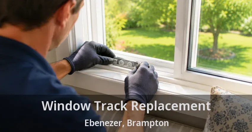 Window Track Replacement Ebenezer, Brampton - ON